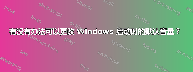 有没有办法可以更改 Windows 启动时的默认音量？