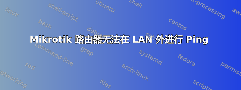 Mikrotik 路由器无法在 LAN 外进行 Ping