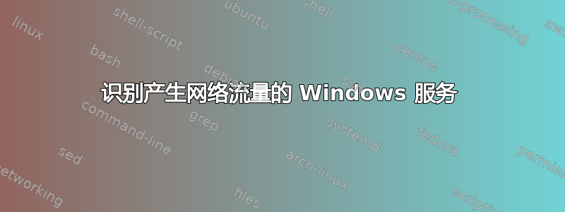 识别产生网络流量的 Windows 服务