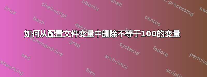 如何从配置文件变量中删除不等于100的变量