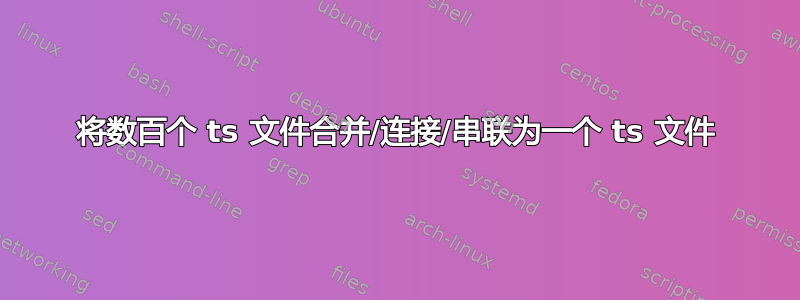 将数百个 ts 文件合并/连接/串联为一个 ts 文件