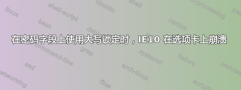 在密码字段上使用大写锁定时，IE10 在选项卡上崩溃