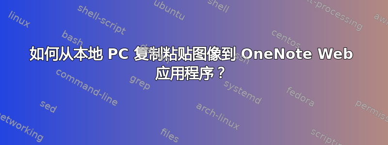 如何从本地 PC 复制粘贴图像到 OneNote Web 应用程序？