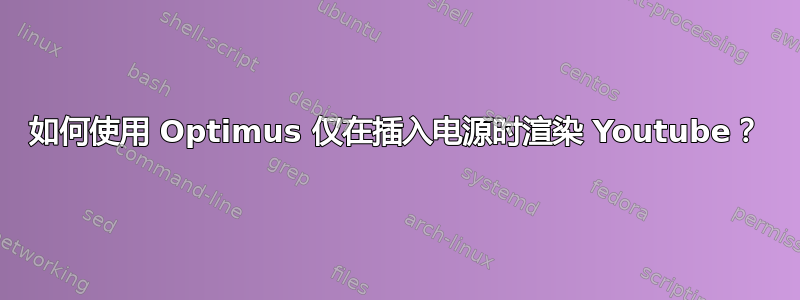 如何使用 Optimus 仅在插入电源时渲染 Youtube？