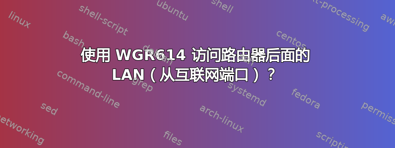 使用 WGR614 访问路由器后面的 LAN（从互联网端口）？