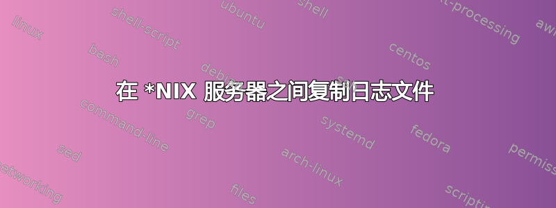 在 *NIX 服务器之间复制日志文件