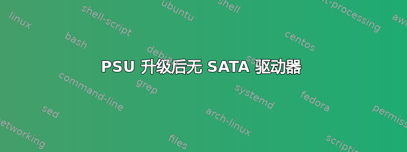 PSU 升级后无 SATA 驱动器