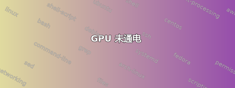 GPU 未通电