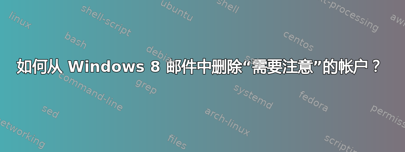 如何从 Windows 8 邮件中删除“需要注意”的帐户？