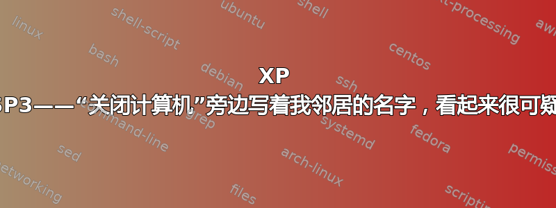 XP SP3——“关闭计算机”旁边写着我邻居的名字，看起来很可疑