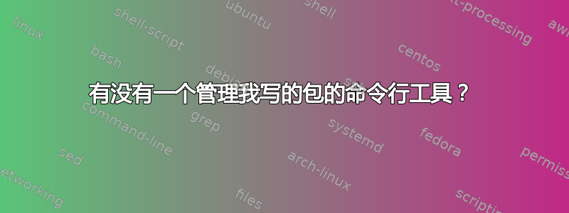 有没有一个管理我写的包的命令行工具？