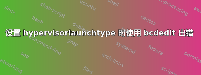 设置 hypervisorlaunchtype 时使用 bcdedit 出错