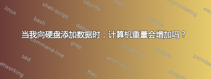 当我向硬盘添加数据时，计算机重量会增加吗？