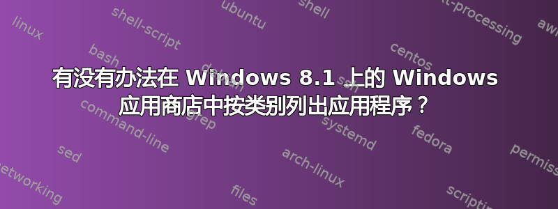 有没有办法在 Windows 8.1 上的 Windows 应用商店中按类别列出应用程序？