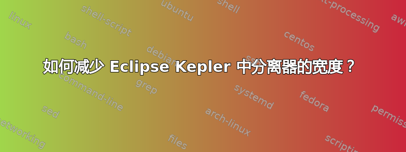 如何减少 Eclipse Kepler 中分离器的宽度？