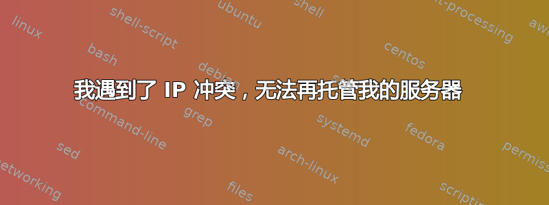 我遇到了 IP 冲突，无法再托管我的服务器 