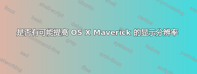 是否有可能提高 OS X Maverick 的显示分辨率