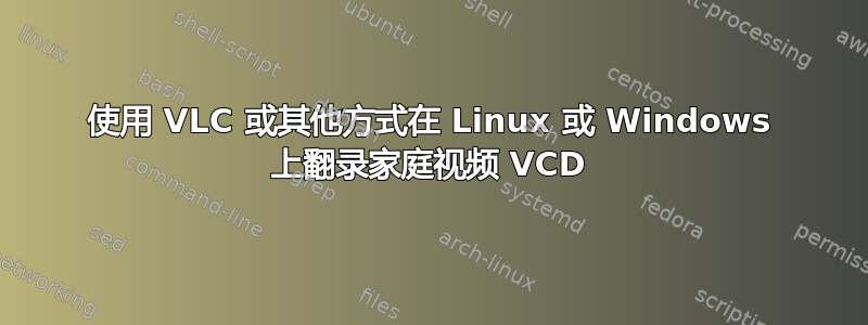 使用 VLC 或其他方式在 Linux 或 Windows 上翻录家庭视频 VCD