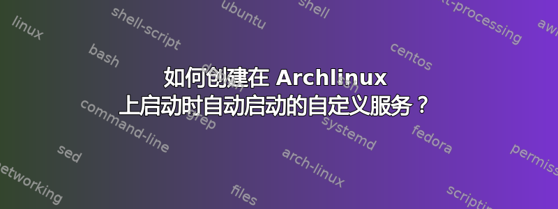 如何创建在 Archlinux 上启动时自动启动的自定义服务？