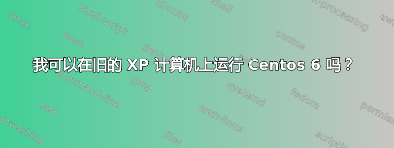 我可以在旧的 XP 计算机上运行 Centos 6 吗？