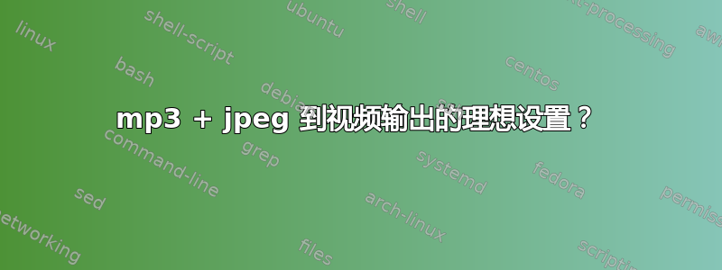 mp3 + jpeg 到视频输出的理想设置？