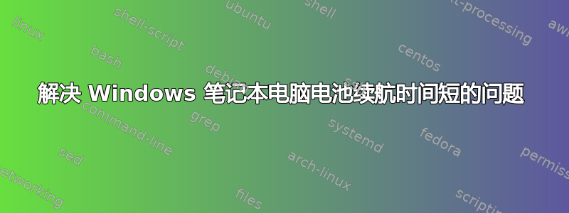 解决 Windows 笔记本电脑电池续航时间短的问题