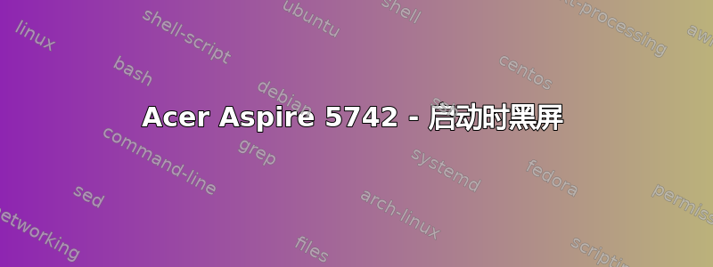 Acer Aspire 5742 - 启动时黑屏