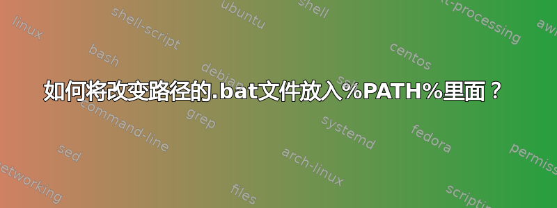 如何将改变路径的.bat文件放入%PATH%里面？