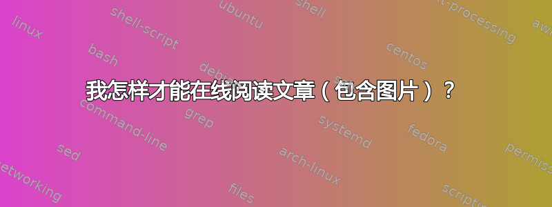 我怎样才能在线阅读文章（包含图片）？