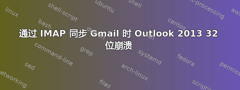 通过 IMAP 同步 Gmail 时 Outlook 2013 32 位崩溃