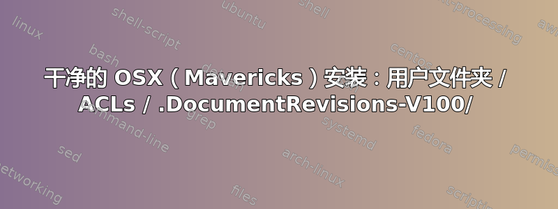 干净的 OSX（Mavericks）安装：用户文件夹 / ACLs / .DocumentRevisions-V100/