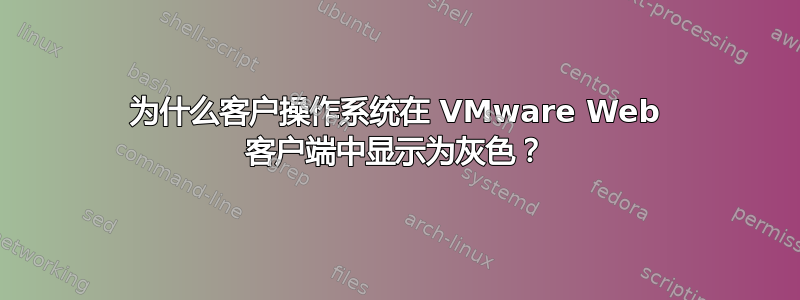 为什么客户操作系统在 VMware Web 客户端中显示为灰色？