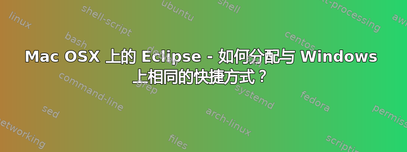 Mac OSX 上的 Eclipse - 如何分配与 Windows 上相同的快捷方式？