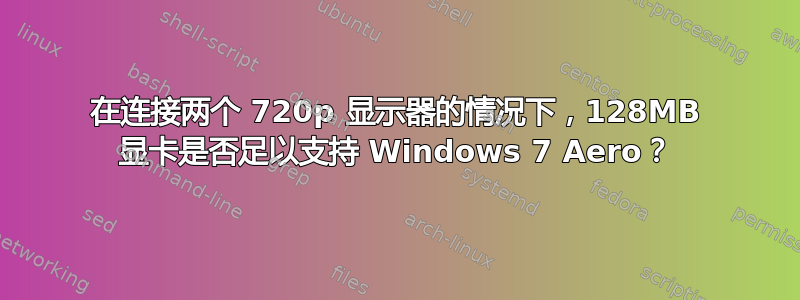 在连接两个 720p 显示器的情况下，128MB 显卡是否足以支持 Windows 7 Aero？