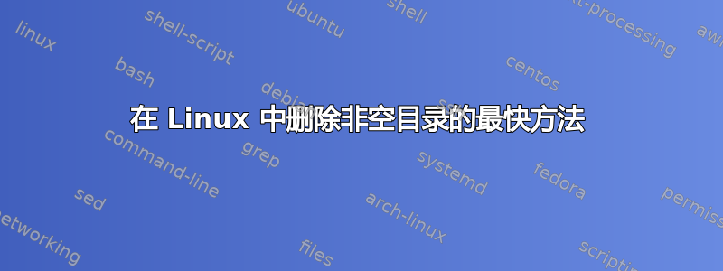 在 Linux 中删除非空目录的最快方法