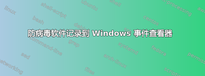 防病毒软件记录到 Windows 事件查看器 