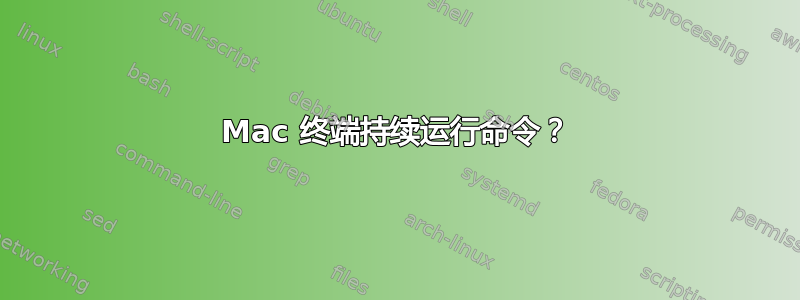 Mac 终端持续运行命令？