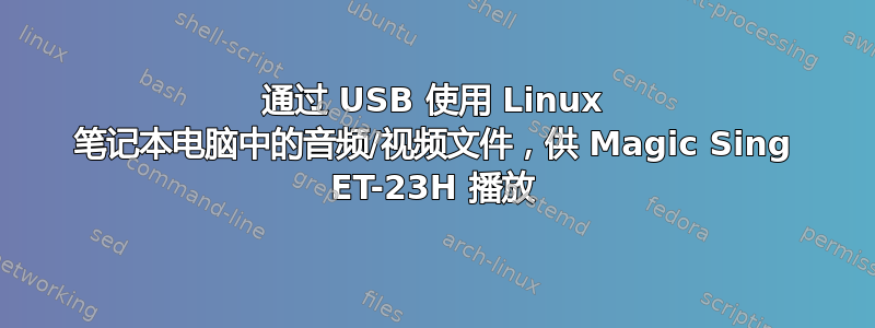 通过 USB 使用 Linux 笔记本电脑中的音频/视频文件，供 Magic Sing ET-23H 播放