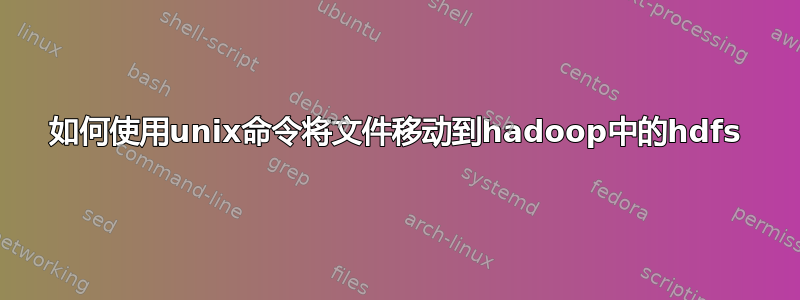 如何使用unix命令将文件移动到hadoop中的hdfs