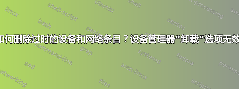 如何删除过时的设备和网络条目？设备管理器“卸载”选项无效