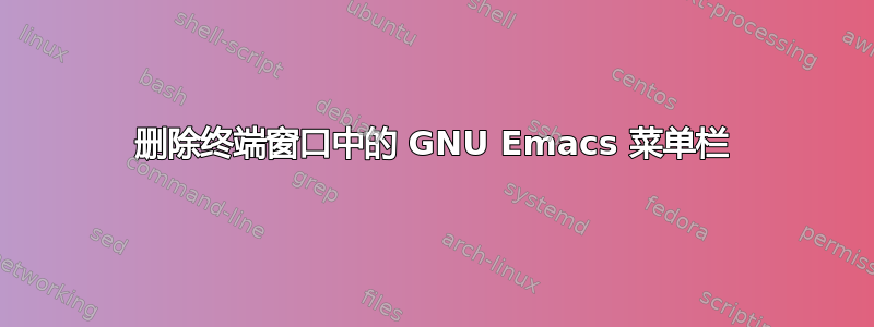 删除终端窗口中的 GNU Emacs 菜单栏