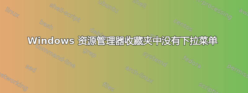 Windows 资源管理器收藏夹中没有下拉菜单