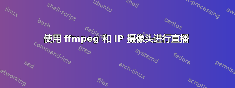 使用 ffmpeg 和 IP 摄像头进行直播