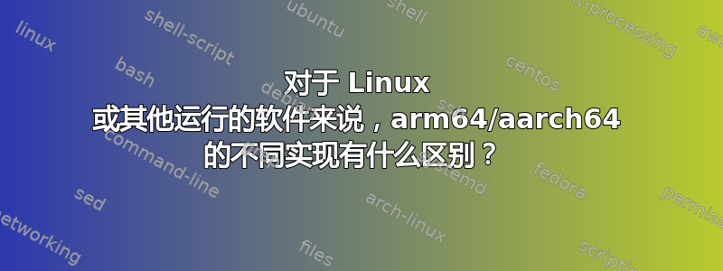 对于 Linux 或其他运行的软件来说，arm64/aarch64 的不同实现有什么区别？ 