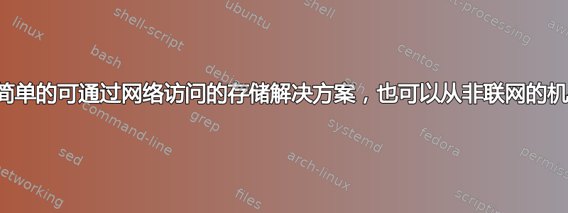 什么是最简单的可通过网络访问的存储解决方案，也可以从非联网的机器访问？