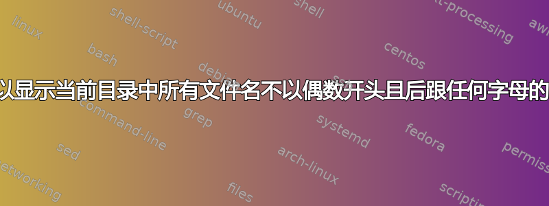 是否可以显示当前目录中所有文件名不以偶数开头且后跟任何字母的文件？