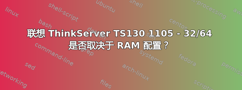 联想 ThinkServer TS130 1105 - 32/64 是否取决于 RAM 配置？