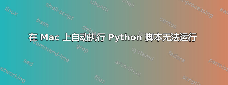 在 Mac 上自动执行 Python 脚本无法运行