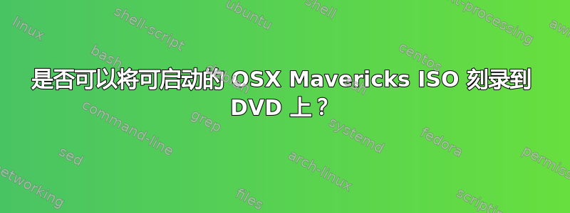 是否可以将可启动的 OSX Mavericks ISO 刻录到 DVD 上？