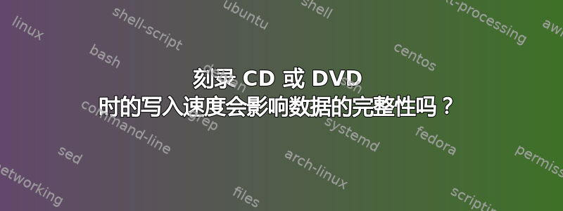 刻录 CD 或 DVD 时的写入速度会影响数据的完整性吗？